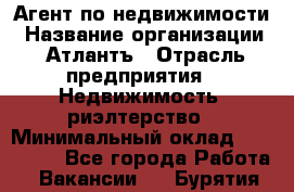 Агент по недвижимости › Название организации ­ Атлантъ › Отрасль предприятия ­ Недвижимость, риэлтерство › Минимальный оклад ­ 200 000 - Все города Работа » Вакансии   . Бурятия респ.